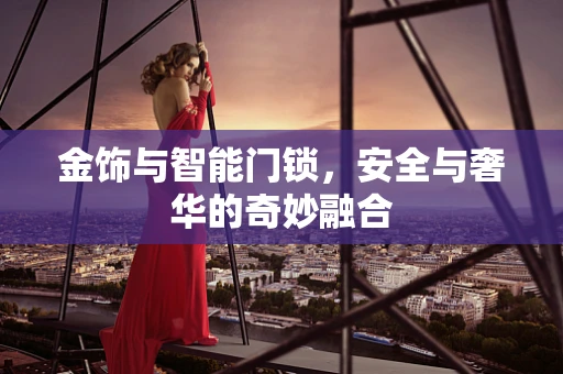 金饰与智能门锁，安全与奢华的奇妙融合