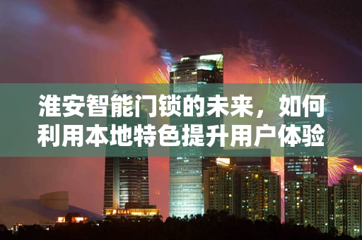 淮安智能门锁的未来，如何利用本地特色提升用户体验？