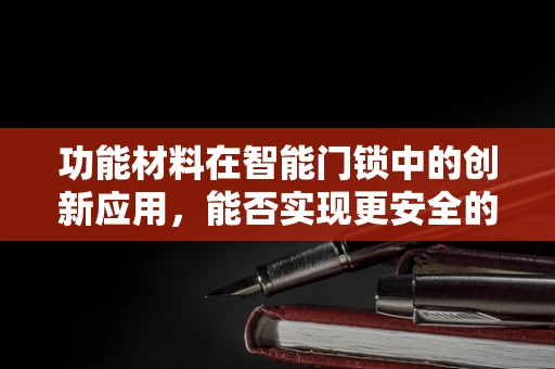 功能材料在智能门锁中的创新应用，能否实现更安全的生物识别？
