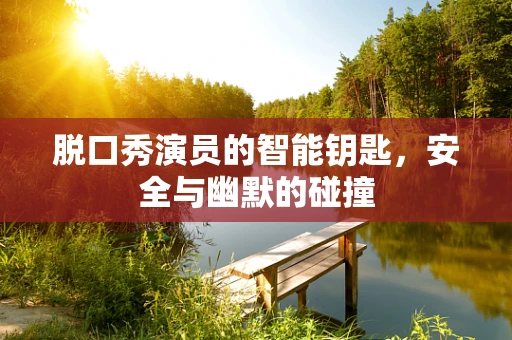 脱口秀演员的智能钥匙，安全与幽默的碰撞