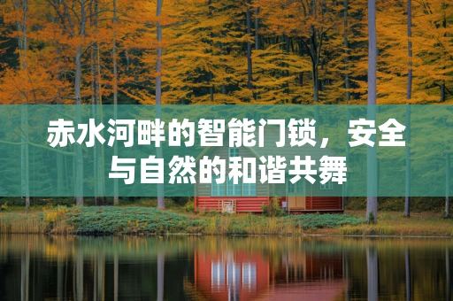 赤水河畔的智能门锁，安全与自然的和谐共舞