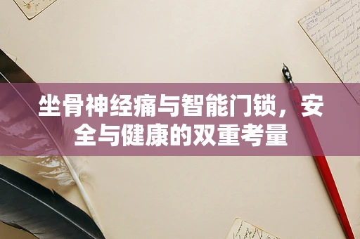 坐骨神经痛与智能门锁，安全与健康的双重考量