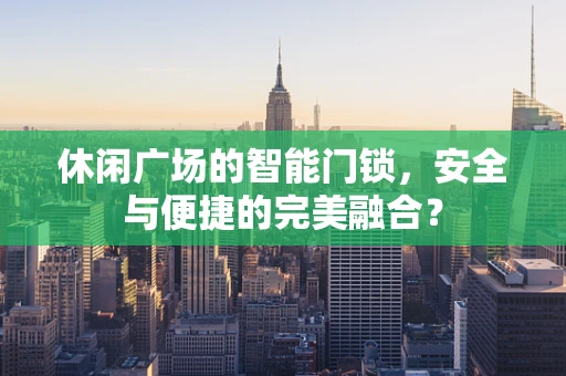休闲广场的智能门锁，安全与便捷的完美融合？