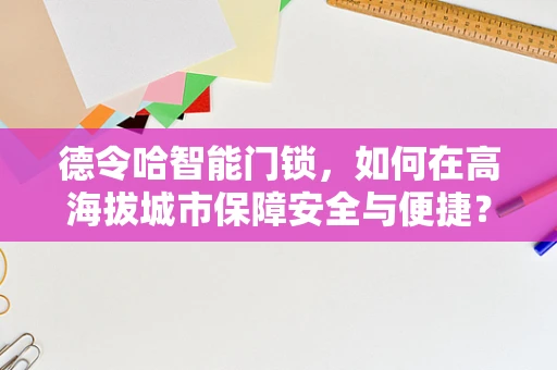 德令哈智能门锁，如何在高海拔城市保障安全与便捷？