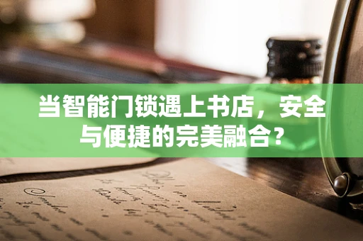 当智能门锁遇上书店，安全与便捷的完美融合？