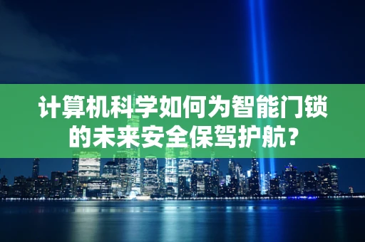 计算机科学如何为智能门锁的未来安全保驾护航？