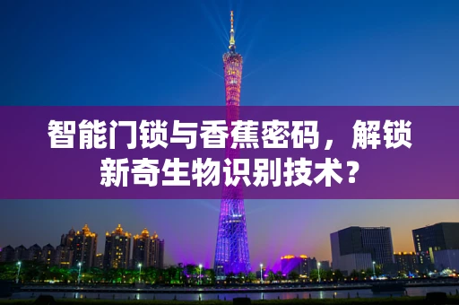 智能门锁与香蕉密码，解锁新奇生物识别技术？