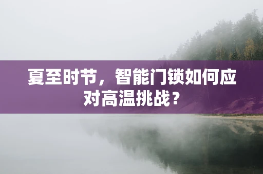 夏至时节，智能门锁如何应对高温挑战？
