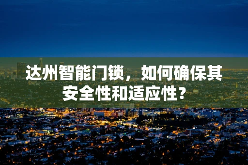 达州智能门锁，如何确保其安全性和适应性？
