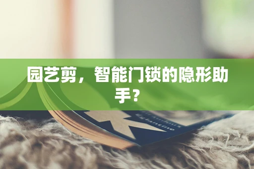 园艺剪，智能门锁的隐形助手？