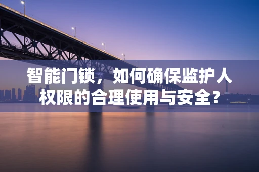 智能门锁，如何确保监护人权限的合理使用与安全？