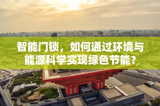 智能门锁，如何通过环境与能源科学实现绿色节能？