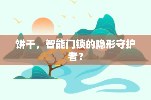 饼干，智能门锁的隐形守护者？