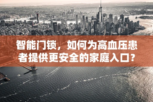 智能门锁，如何为高血压患者提供更安全的家庭入口？