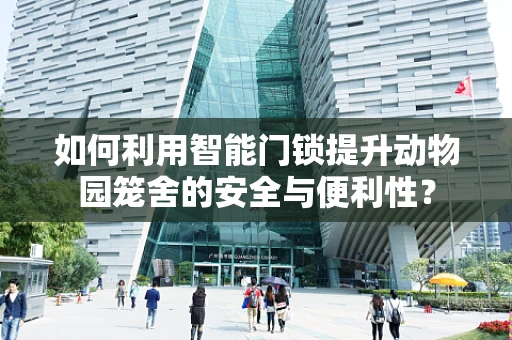 如何利用智能门锁提升动物园笼舍的安全与便利性？
