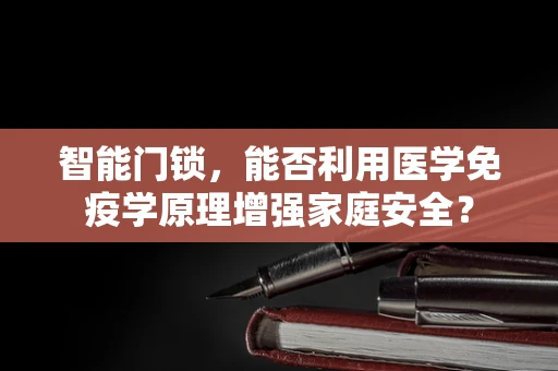 智能门锁，能否利用医学免疫学原理增强家庭安全？