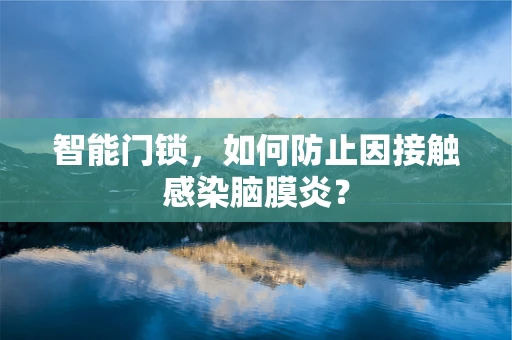 智能门锁，如何防止因接触感染脑膜炎？