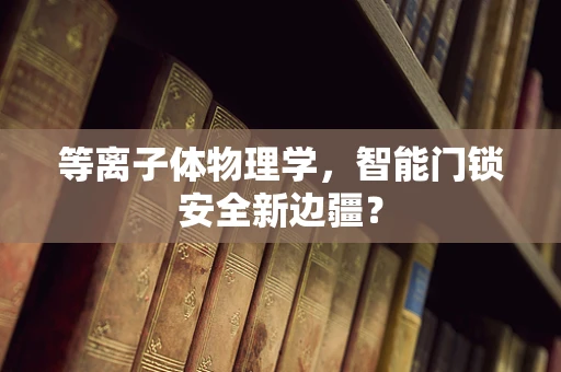 等离子体物理学，智能门锁安全新边疆？