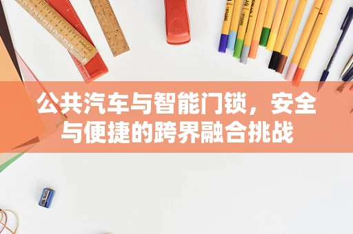 公共汽车与智能门锁，安全与便捷的跨界融合挑战