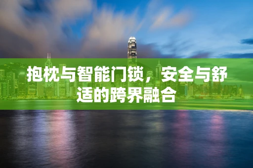 抱枕与智能门锁，安全与舒适的跨界融合
