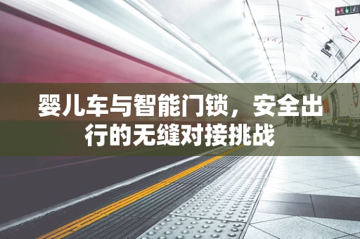 婴儿车与智能门锁，安全出行的无缝对接挑战
