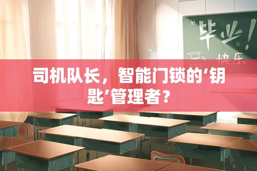 司机队长，智能门锁的‘钥匙’管理者？