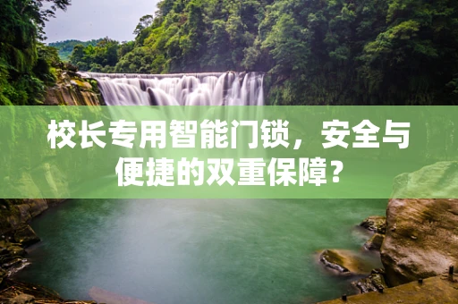 校长专用智能门锁，安全与便捷的双重保障？