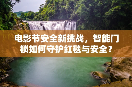 电影节安全新挑战，智能门锁如何守护红毯与安全？