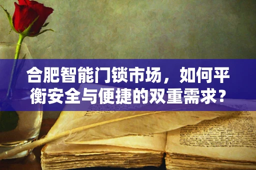 合肥智能门锁市场，如何平衡安全与便捷的双重需求？