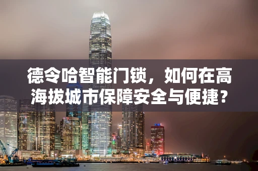 德令哈智能门锁，如何在高海拔城市保障安全与便捷？