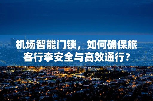 机场智能门锁，如何确保旅客行李安全与高效通行？