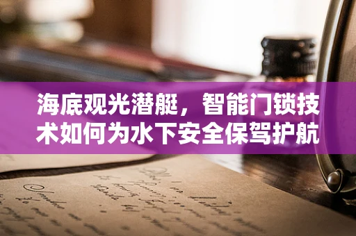 海底观光潜艇，智能门锁技术如何为水下安全保驾护航？