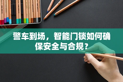 警车到场，智能门锁如何确保安全与合规？