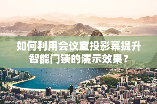 如何利用会议室投影幕提升智能门锁的演示效果？