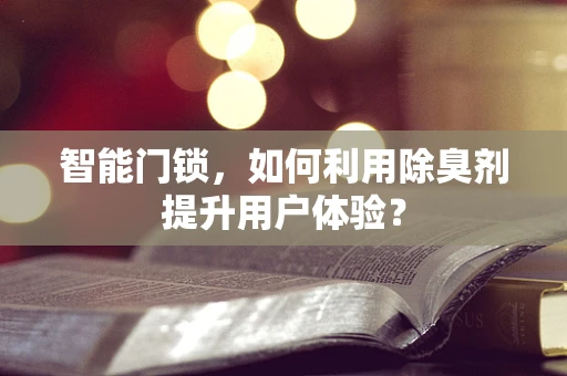 智能门锁，如何利用除臭剂提升用户体验？