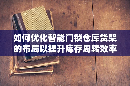 如何优化智能门锁仓库货架的布局以提升库存周转效率？