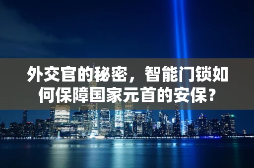 外交官的秘密，智能门锁如何保障国家元首的安保？