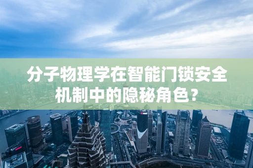 分子物理学在智能门锁安全机制中的隐秘角色？