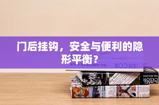 门后挂钩，安全与便利的隐形平衡？