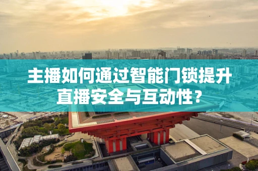 主播如何通过智能门锁提升直播安全与互动性？