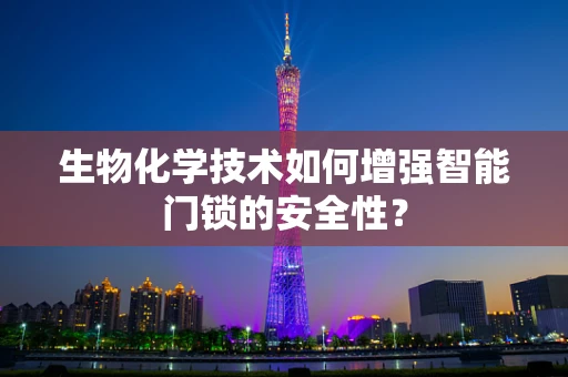 生物化学技术如何增强智能门锁的安全性？