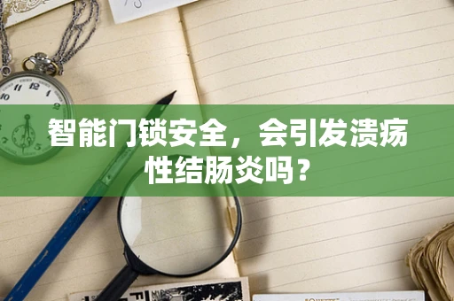 智能门锁安全，会引发溃疡性结肠炎吗？