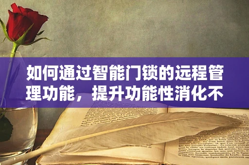 如何通过智能门锁的远程管理功能，提升功能性消化不良患者的居家生活质量？