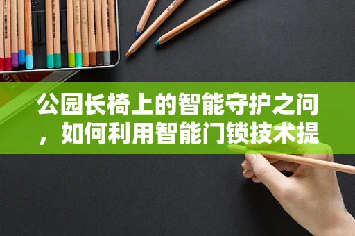 公园长椅上的智能守护之问，如何利用智能门锁技术提升公共安全？