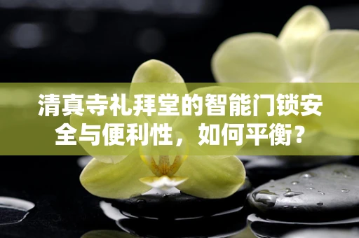 清真寺礼拜堂的智能门锁安全与便利性，如何平衡？