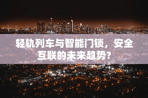 轻轨列车与智能门锁，安全互联的未来趋势？