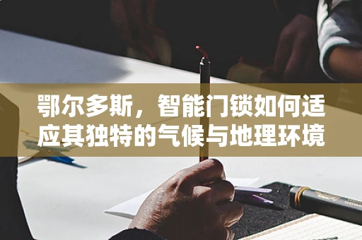 鄂尔多斯，智能门锁如何适应其独特的气候与地理环境？
