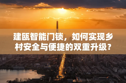 建瓯智能门锁，如何实现乡村安全与便捷的双重升级？