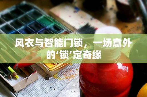 风衣与智能门锁，一场意外的‘锁’定奇缘