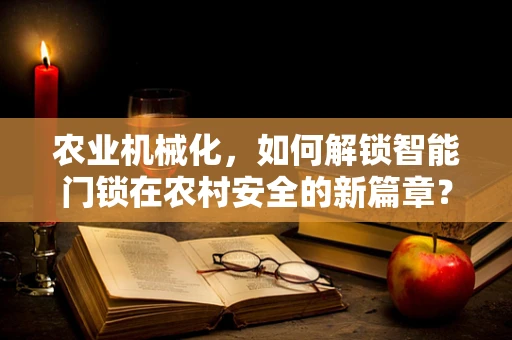 农业机械化，如何解锁智能门锁在农村安全的新篇章？